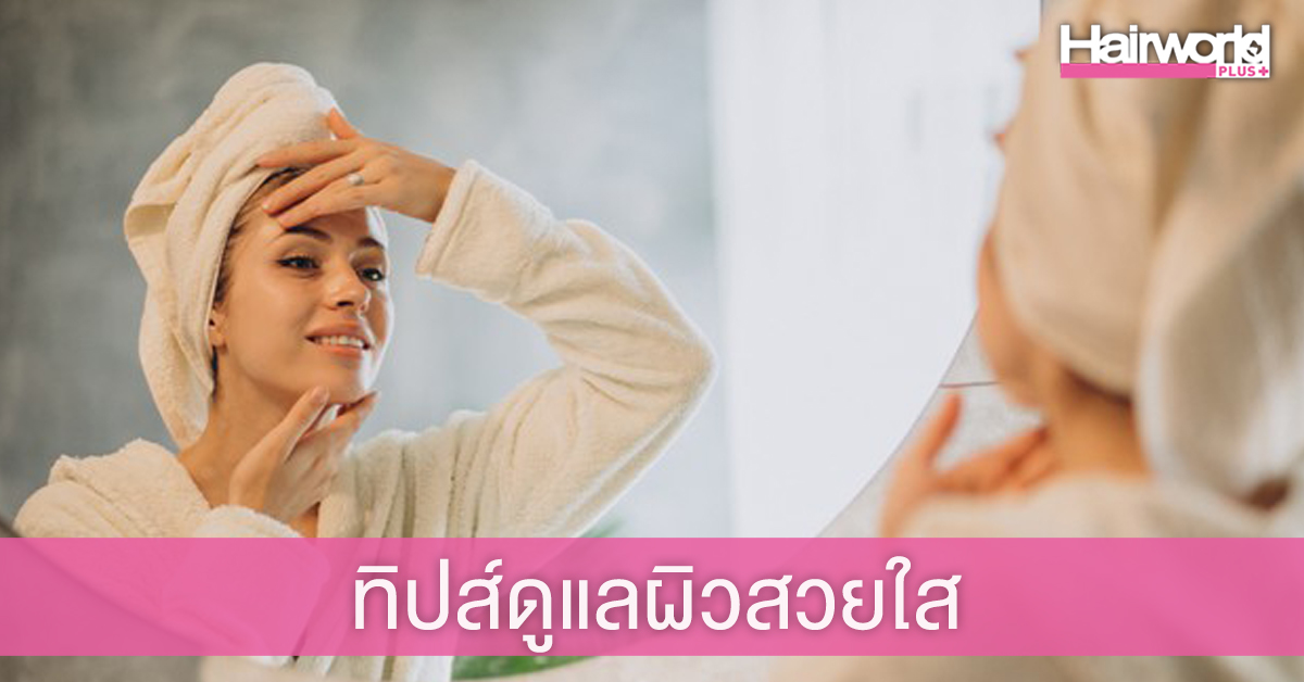 4 ทิปส์ง่ายๆ ดูแลผิวสวยใสอย่างเป็นธรรมชาติ