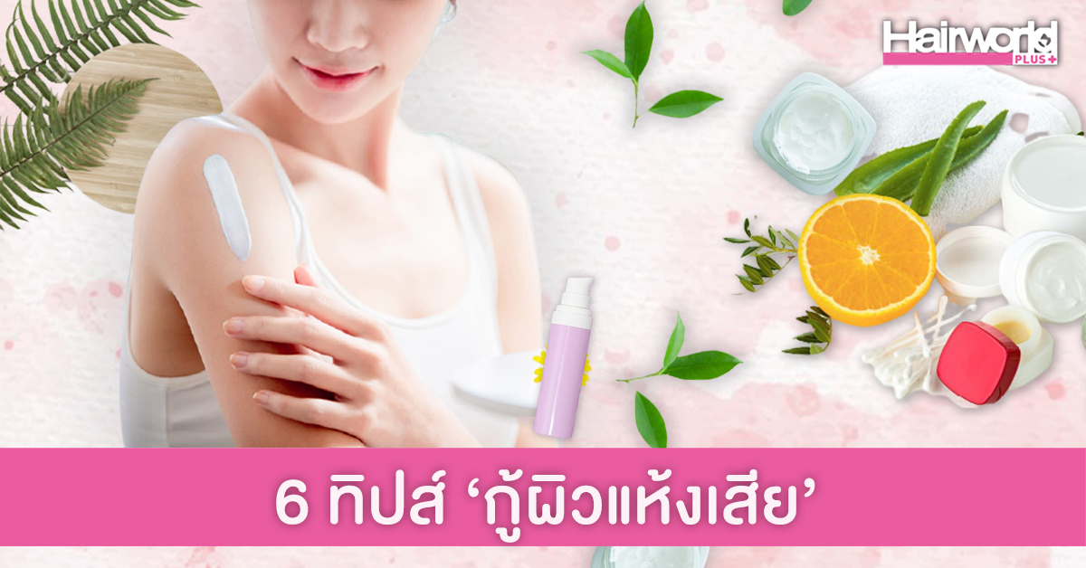 6 ทิปส์ง่ายๆ กู้ผิวแห้งเสีย ให้กลับมานุ่มชุ่มชื่นอีกครั้ง