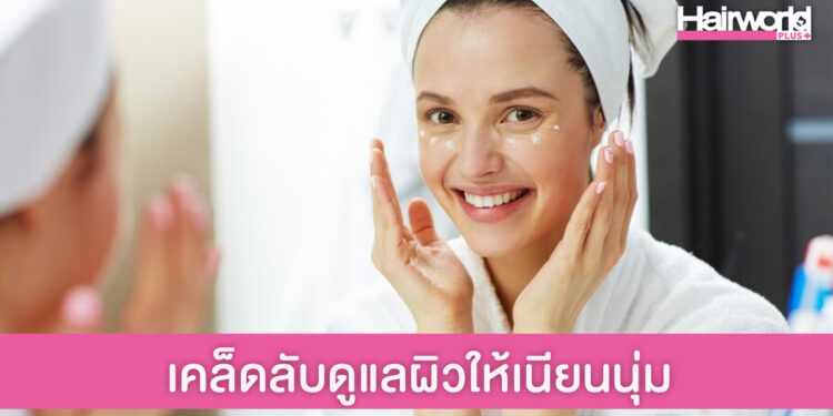 แชร์เคล็ดลับดูแลผิวให้เนียนนุ่มเด้งน่าฟัดเหมือนผิวเด็ก