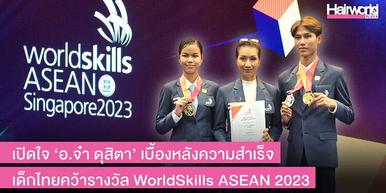 เปิดใจ ‘อ.จ๋า ดุสิตา’ เบื้องหลังความสำเร็จ เด็กไทยคว้ารางวัลแข่งทำผมเวทีใหญ่ WorldSkills ASEAN Singapore 2023