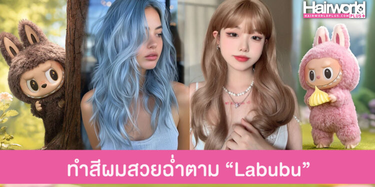 ทำสีผมสวยฉ่ำตามเทรนด์ฮิต Labubu อาร์ตทอยสุดคิ้วท์ที่กำลังเป็นกระแส