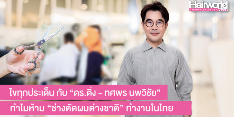 กูรูช่างผม ดร.ติ่ง ทศพร ไขทุกประเด็นเรื่องอาชีพสงวน ทำไมห้ามต่างชาติ ทำอาชีพช่างตัดผม