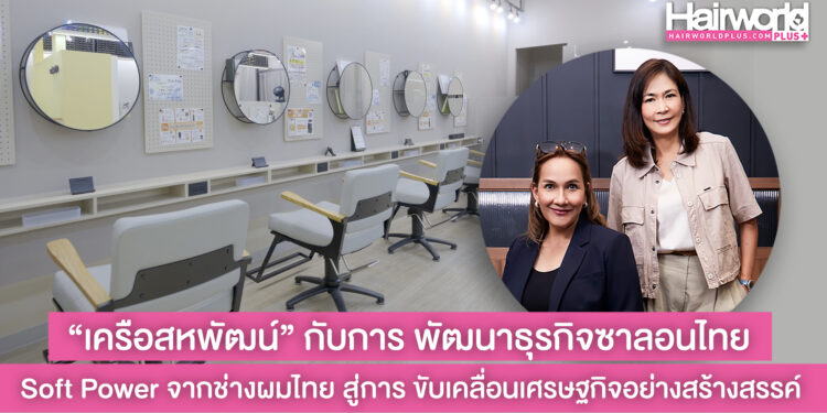 “เครือสหพัฒน์” กับการพัฒนาธุรกิจซาลอนไทย Soft Power จากช่างผมไทยสู่การขับเคลื่อนเศรษฐกิจอย่างสร้างสรรค์ และเพิ่มมูลค่าทางการตลาดให้กับประเทศ