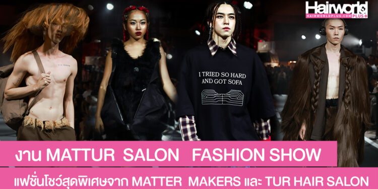 เก็บตกงาน MATTUR SALON FASHION SHOW แฟชั่นโชว์โปรเจ็กต์สุดพิเศษ จาก MATTER MAKERS และ TUR HAIR SALON