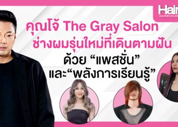 “คุณโจ้ The Gray Salon” ช่างผมรุ่นใหม่ที่เดินตามฝัน ด้วย “แพสชั่น” และ “พลังการเรียนรู้”