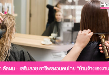 รัฐบาลย้ำ! งานตัดผม-เสริมสวย เป็นอาชีพสงวนคนไทย “ห้ามจ้างแรงงานต่างด้าว” ฝ่าฝืนมีโทษทั้งนายจ้างและแรงงาน